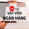 Chứng từ hồ sơ vay, đáo hạn ngân hàng